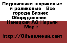 Подшипники шариковые и роликовые - Все города Бизнес » Оборудование   . Ненецкий АО,Нарьян-Мар г.